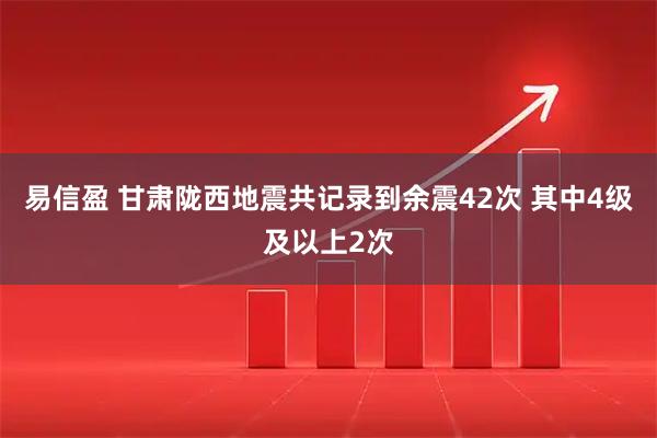 易信盈 甘肃陇西地震共记录到余震42次 其中4级及以上2次