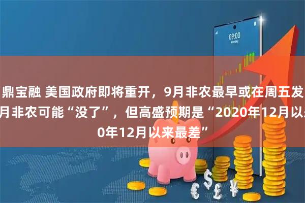 鼎宝融 美国政府即将重开，9月非农最早或在周五发布，10月非农可能“没了”，但高盛预期是“2020年12月以来最差”
