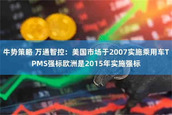 牛势策略 万通智控：美国市场于2007实施乘用车TPMS强标欧洲是2015年实施强标
