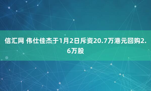 信汇网 伟仕佳杰于1月2日斥资20.7万港元回购2.6万股