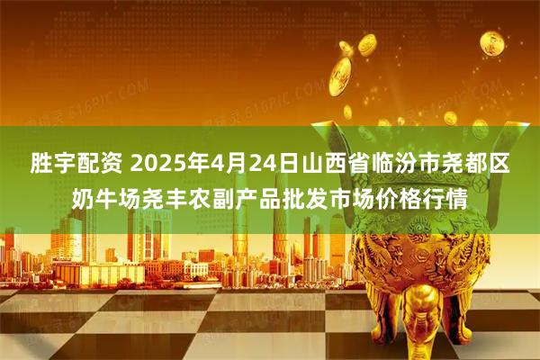 胜宇配资 2025年4月24日山西省临汾市尧都区奶牛场尧丰农副产品批发市场价格行情