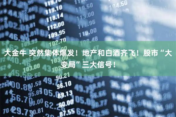 大金牛 突然集体爆发！地产和白酒齐飞！股市“大变局”三大信号！