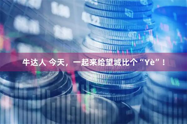 牛达人 今天，一起来给望城比个“Yè”！