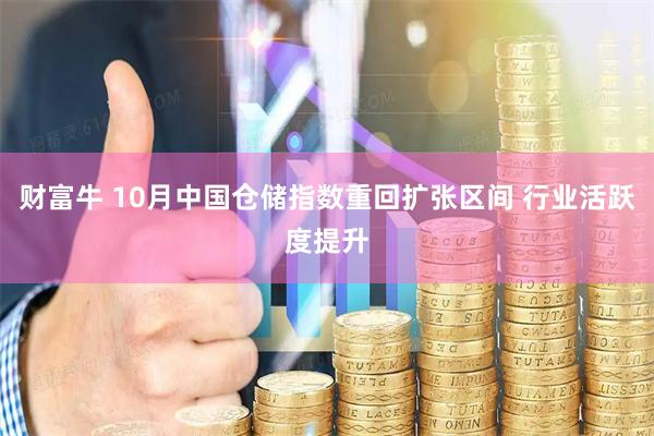 财富牛 10月中国仓储指数重回扩张区间 行业活跃度提升